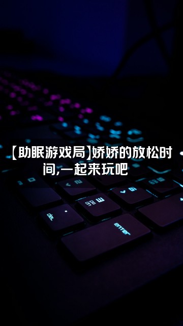 抖音娇娇爱听剧【助眠】视频封面:【助眠游戏局】娇娇的放松时间,一起来玩吧🎮